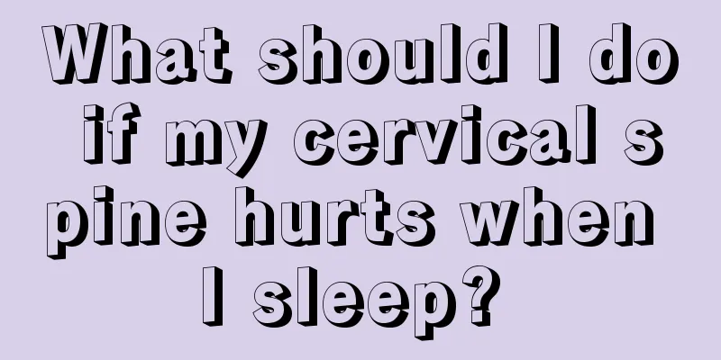 What should I do if my cervical spine hurts when I sleep? 