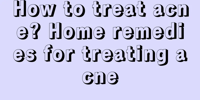 How to treat acne? Home remedies for treating acne
