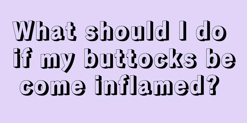 What should I do if my buttocks become inflamed? 