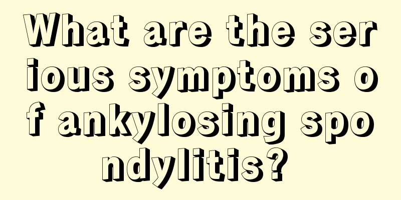 What are the serious symptoms of ankylosing spondylitis? 