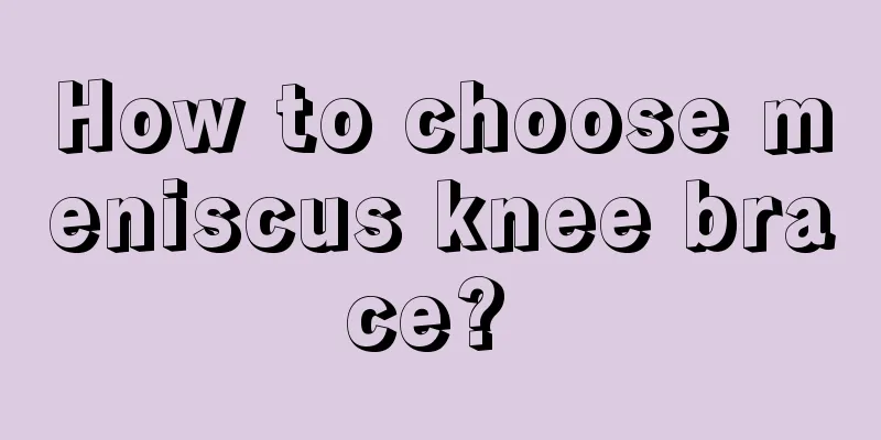 How to choose meniscus knee brace? 