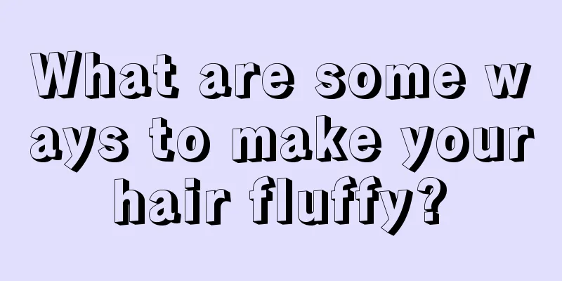 What are some ways to make your hair fluffy? 