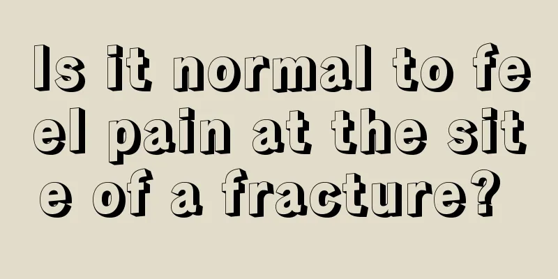 Is it normal to feel pain at the site of a fracture? 