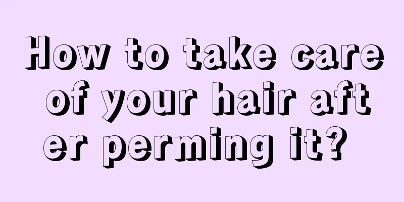 How to take care of your hair after perming it? 