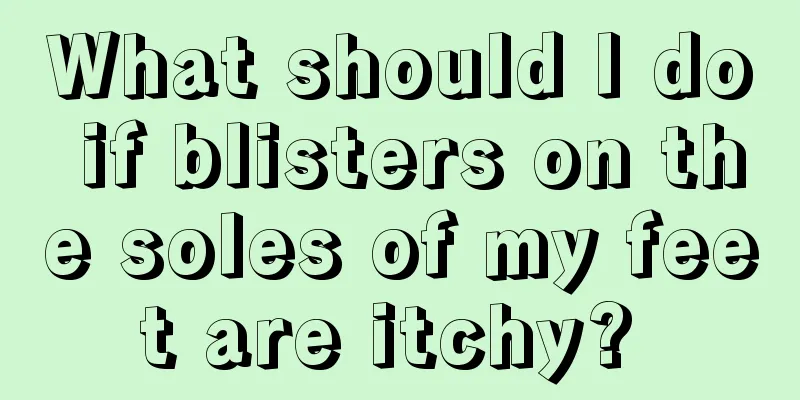 What should I do if blisters on the soles of my feet are itchy? 