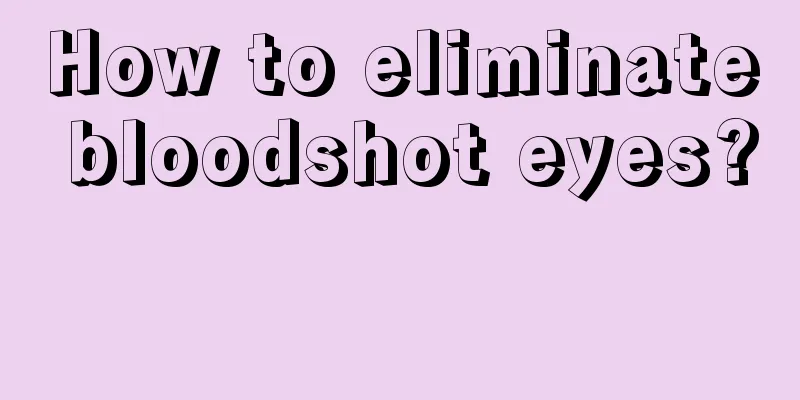 How to eliminate bloodshot eyes? 