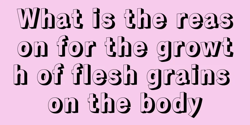 What is the reason for the growth of flesh grains on the body