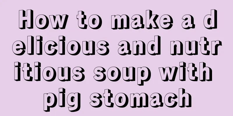 How to make a delicious and nutritious soup with pig stomach