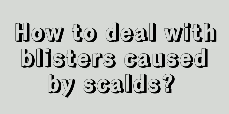How to deal with blisters caused by scalds? 
