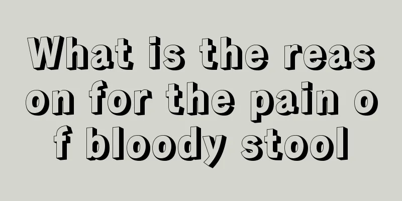 What is the reason for the pain of bloody stool