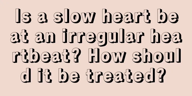 Is a slow heart beat an irregular heartbeat? How should it be treated? 