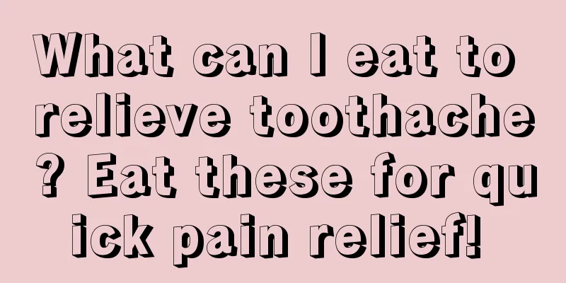 What can I eat to relieve toothache? Eat these for quick pain relief! 