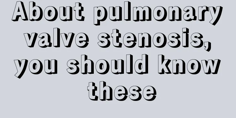 About pulmonary valve stenosis, you should know these