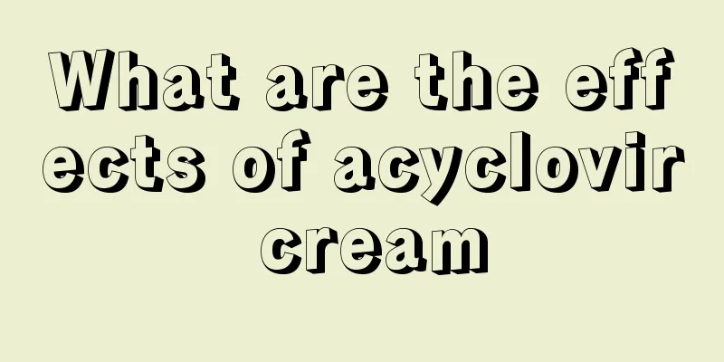 What are the effects of acyclovir cream