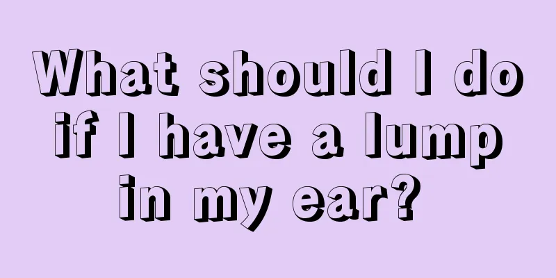 What should I do if I have a lump in my ear? 