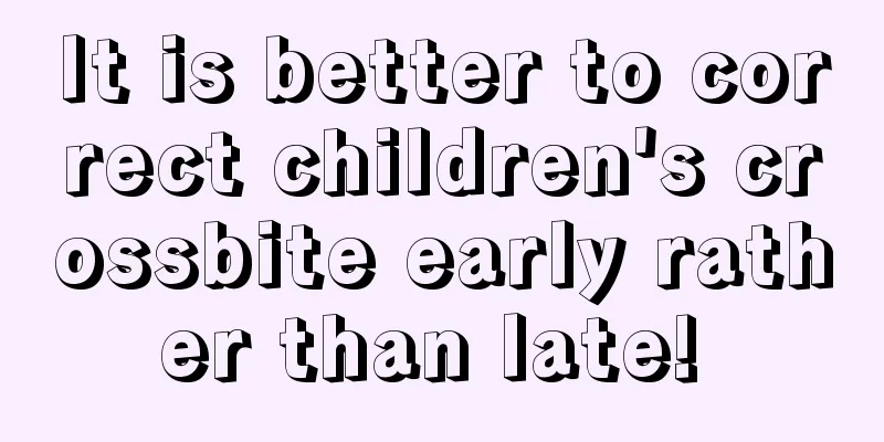 It is better to correct children's crossbite early rather than late! 