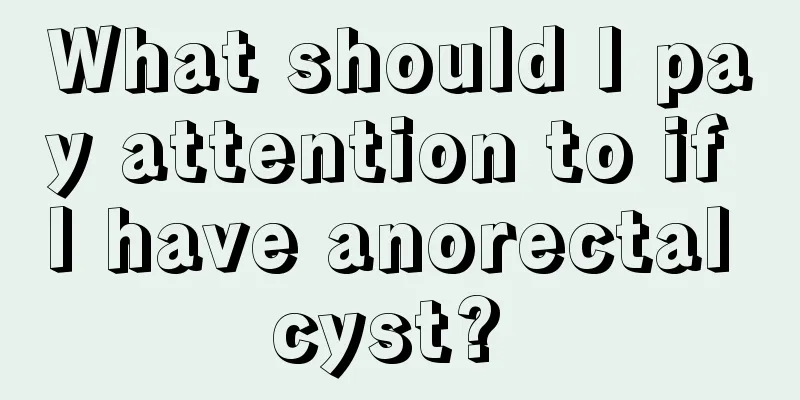 What should I pay attention to if I have anorectal cyst? 