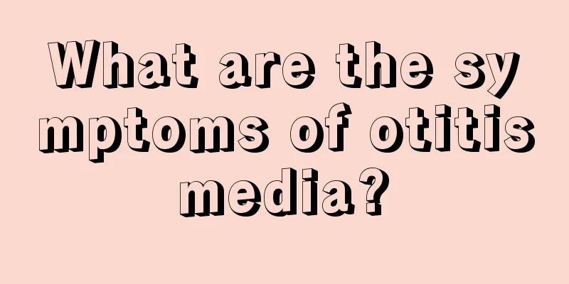 What are the symptoms of otitis media? 