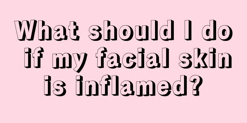 What should I do if my facial skin is inflamed? 