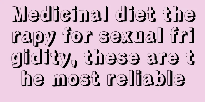 Medicinal diet therapy for sexual frigidity, these are the most reliable