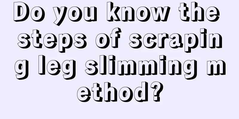 Do you know the steps of scraping leg slimming method?