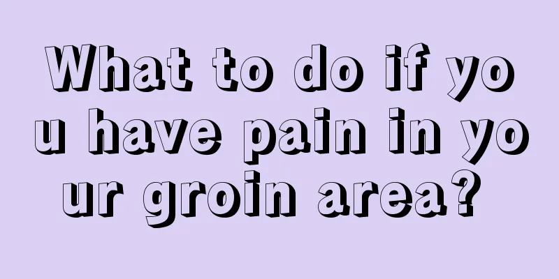 What to do if you have pain in your groin area? 
