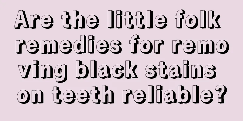 Are the little folk remedies for removing black stains on teeth reliable?
