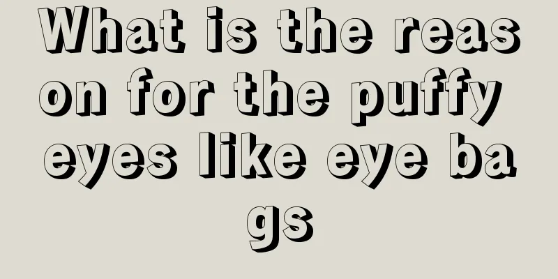 What is the reason for the puffy eyes like eye bags