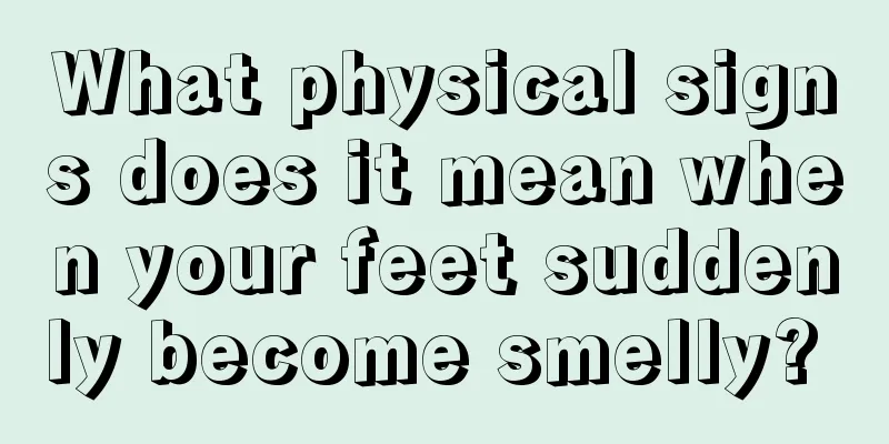 What physical signs does it mean when your feet suddenly become smelly? 