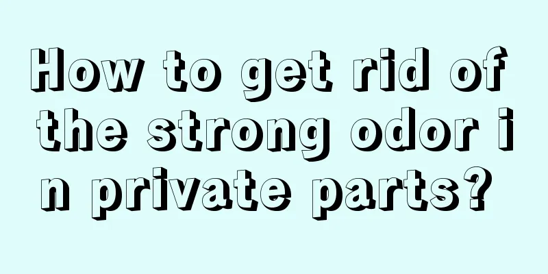 How to get rid of the strong odor in private parts? 