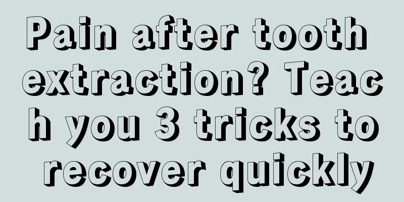 Pain after tooth extraction? Teach you 3 tricks to recover quickly