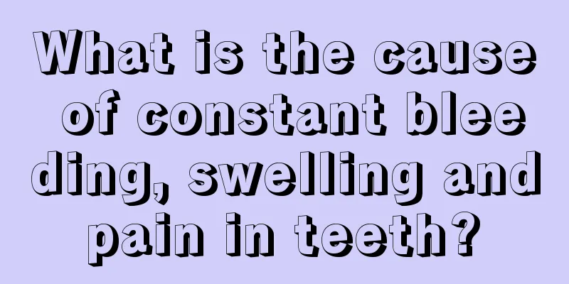 What is the cause of constant bleeding, swelling and pain in teeth? 