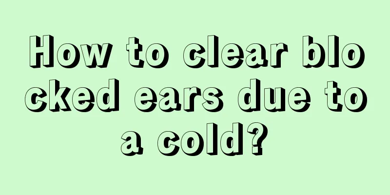 How to clear blocked ears due to a cold? 