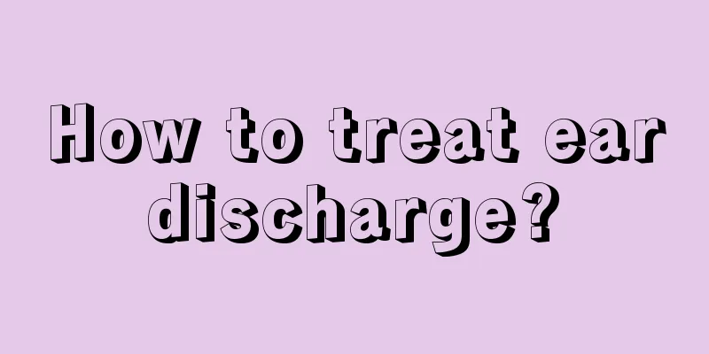 How to treat ear discharge? 