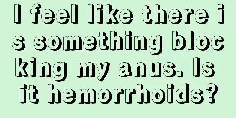 I feel like there is something blocking my anus. Is it hemorrhoids?