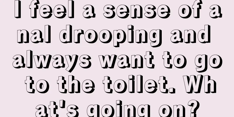 I feel a sense of anal drooping and always want to go to the toilet. What's going on?