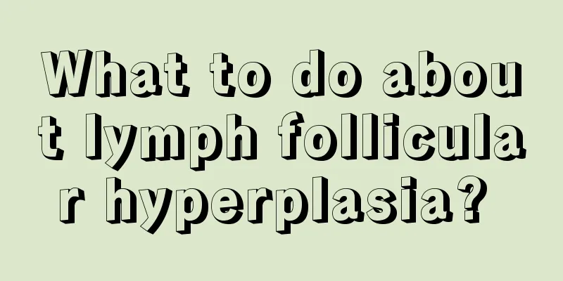 What to do about lymph follicular hyperplasia? 