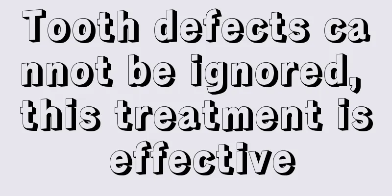 Tooth defects cannot be ignored, this treatment is effective
