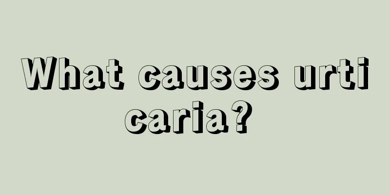 What causes urticaria? 