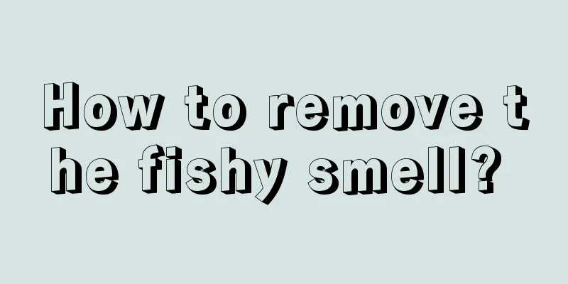 How to remove the fishy smell? 