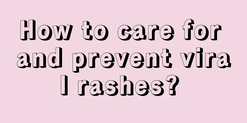 How to care for and prevent viral rashes? 