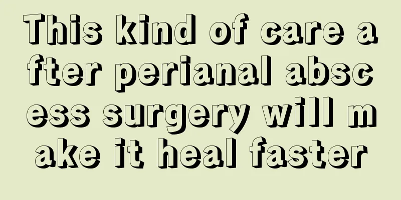 This kind of care after perianal abscess surgery will make it heal faster