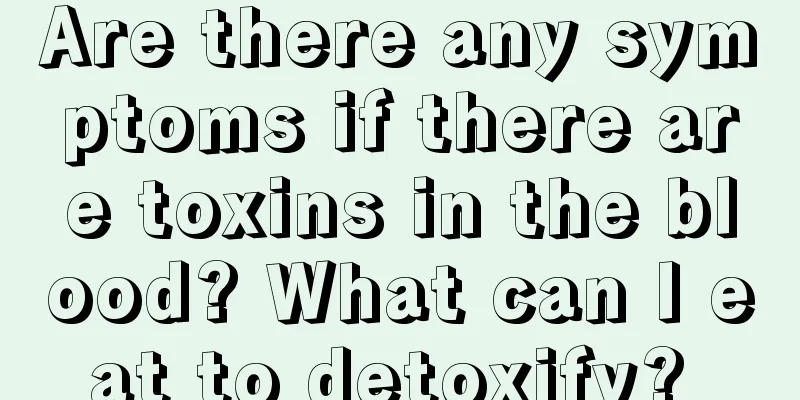 Are there any symptoms if there are toxins in the blood? What can I eat to detoxify? 