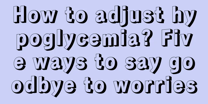How to adjust hypoglycemia? Five ways to say goodbye to worries