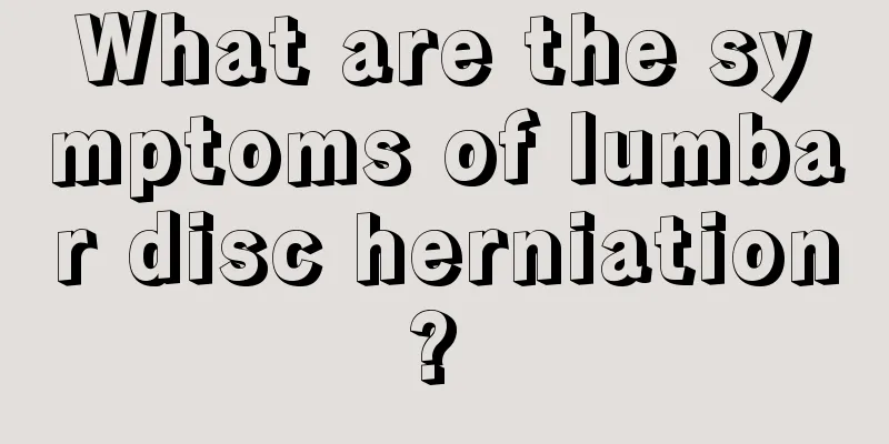 What are the symptoms of lumbar disc herniation? 
