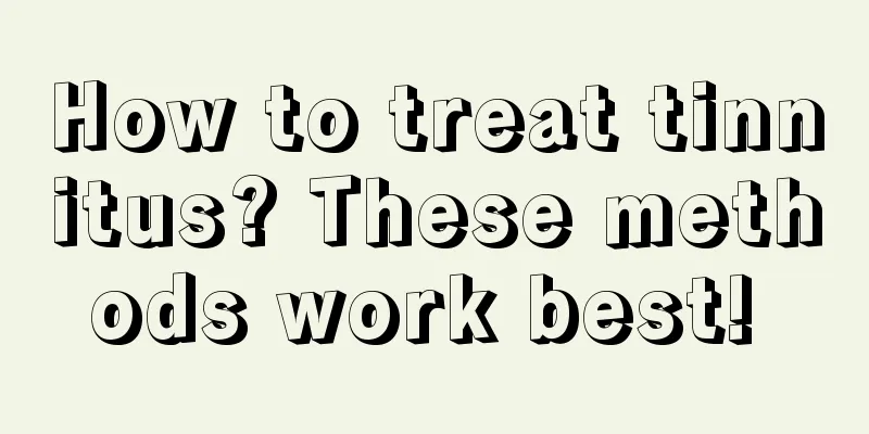 How to treat tinnitus? These methods work best! 