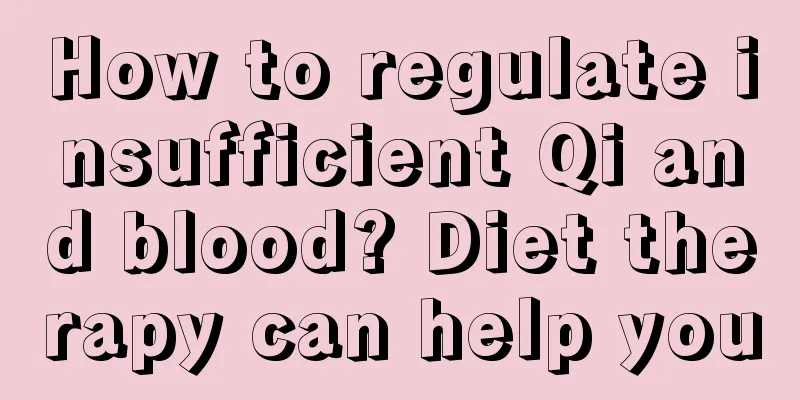 How to regulate insufficient Qi and blood? Diet therapy can help you