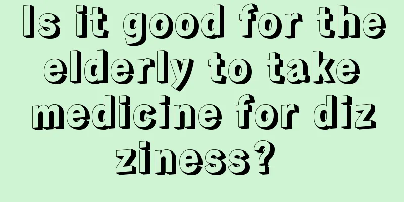 Is it good for the elderly to take medicine for dizziness? 