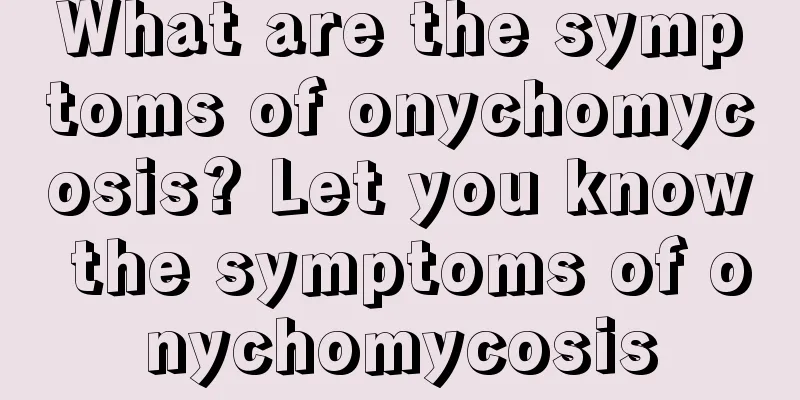 What are the symptoms of onychomycosis? Let you know the symptoms of onychomycosis