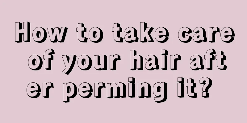 How to take care of your hair after perming it? 